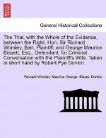 Trial, with the Whole of the Evidence, Between the Right. Hon. Sir Richard Worsley, Bart, Plaintiff, and George Maurice Bissett, Esq., Defendant, for