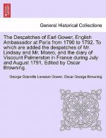 Despatches of Earl Gower, English Ambassador at Paris from 1790 to 1792. to Which Are Added the Despatches of Mr. Lindsay and Mr. Monro, and the Diary