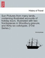 Sun Pictures from Many Lands, Containing Illustrated Accounts of Holiday Tours. Illustrated with Two Frontispieces in Woodbury-Gravure, and Thirty-Six