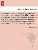 New Analysis of Chronology; In Which an Attempt Is Made to Explain the History and Antiquities of the Primitive Nations of the World, and the Propheci