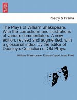 Plays of William Shakspeare. with the Corrections and Illustrations of Various Commentators. a New Edition, Revised and Augmented, with a Glossarial I