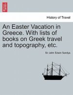 Easter Vacation in Greece. with Lists of Books on Greek Travel and Topography, Etc.