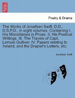 Works of Jonathan Swift, D.D., D.S.P.D., in Eight Volumes. Containing I. His Miscellanies in Prose. II. His Poetical Writings. III. the Travels of Cap
