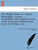 Me gha Du ta; or, Cloud Messenger; a poem ... Translated into English verse, with notes and illustrations, by H. H. Wilson, etc.