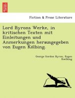 Lord Byrons Werke, in Kritischen Texten Mit Einleitungen Und Anmerkungen Herausgegeben Von Eugen Ko Lbing.