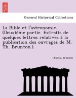 Bible Et L'Astronomie. (Deuxie Me Partie. Extraits de Quelques Lettres Relatives a la Publication Des Ouvrages de M. Th. Brunton.).