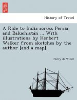Ride to India Across Persia and Baluchista N ... with Illustrations by Herbert Walker from Sketches by the Author [And a Map].
