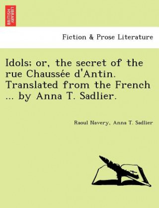 Idols; Or, the Secret of the Rue Chausse E D'Antin. Translated from the French ... by Anna T. Sadlier.