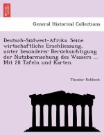 Deutsch-Su Dwest-Afrika. Seine Wirtschaftliche Erschliessung, Unter Besonderer Beru Cksichtigung Der Nutzbarmachung Des Wassers ... Mit 28 Tafeln Und