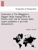 Laterano E Via Maggiore. Saggio Della Topografia Di Roma Nell' Eta Di Mezzo Dato Sopra Pubblici E Privati Documenti.