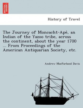 Journey of Moncacht-Apé, an Indian of the Yazoo tribe, across the continent, about the year 1700 ... From Proceedings of the American Antiquaria