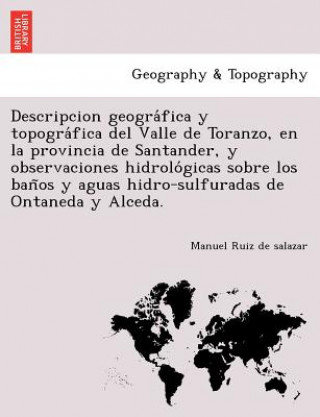 Descripcion geogra fica y topogra fica del Valle de Toranzo, en la provincia de Santander, y observaciones hidrolo gicas sobre los ban os y aguas hidr