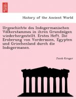 Urgeschichte Des Indogermanischen Vo Lkerstammes in Ihren Grundzu Gen Wiederhergestellt. Erstes Heft. Die Eroberung Von Vorderasien, Egypten Und Griec