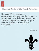 Histoire de Mocratique Et Anecdotique Des Pays de Lorraine, de Bar Et Des Trois E Ve Che S, Metz, Toul, Verdun, Depuis Les Temps Les Plus Recule S Jus