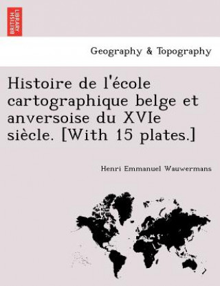 Histoire de L'e Cole Cartographique Belge Et Anversoise Du Xvie Sie Cle. [With 15 Plates.]