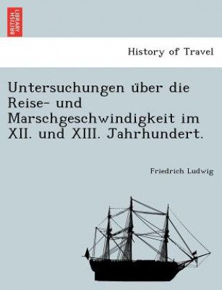 Untersuchungen U Ber Die Reise- Und Marschgeschwindigkeit Im XII. Und XIII. Jahrhundert.