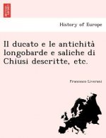 Ducato E Le Antichita Longobarde E Saliche Di Chiusi Descritte, Etc.