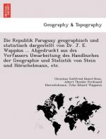 Republik Paraguay Geographisch Und Statistisch Dargestellt Von Dr. J. E. Wappa Us ... Abgedruckt Aus Des Verfassers Umarbeitung Des Handbuches Der Geo