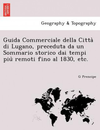 Guida Commerciale Della Citta Di Lugano, Preceduta Da Un Sommario Storico Dai Tempi Piu Remoti Fino Al 1830, Etc.