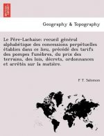 Pe Re-Lachaise; Recueil GE Ne Ral Alphabe Tique Des Concessions Perpe Tuelles E Tablies Dans Ce Lieu, Pre Ce de Des Tarifs Des Pompes Fune Bres, Du Pr