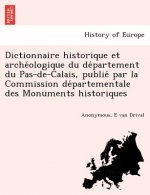 Dictionnaire Historique Et Arche Ologique Du de Partement Du Pas-de-Calais, Publie Par La Commission de Partementale Des Monuments Historiques
