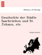 Geschichte Der Sta Dte Saarbru Cken Und St. Johann, Etc.