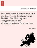 Rechstadt Kaufbeuren Und Die Baierische Restaurations-Politik. Ein Beitrag Zur Vorgeschichte Des Dreissigja Hrigen Krieges, Etc.