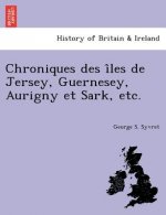 Chroniques Des I Les de Jersey, Guernesey, Aurigny Et Sark, Etc.