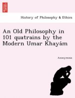Old Philosophy in 101 Quatrains by the Modern Umar Khaya M
