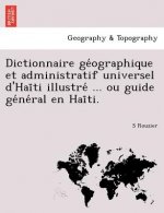 Dictionnaire GE Ographique Et Administratif Universel D'Hai Ti Illustre ... Ou Guide GE Ne Ral En Hai Ti.