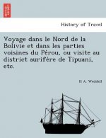 Voyage Dans Le Nord de La Bolivie Et Dans Les Parties Voisines Du Pe Rou, Ou Visite Au District Aurife Re de Tipuani, Etc.
