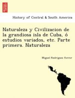 Naturaleza y Civilizacion de la grandiosa isla de Cuba, ó estudios variados, etc. Parte primera. Naturaleza