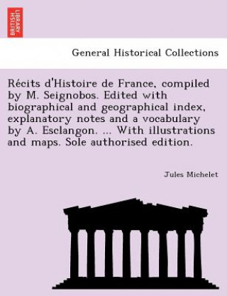 Re Cits D'Histoire de France, Compiled by M. Seignobos. Edited with Biographical and Geographical Index, Explanatory Notes and a Vocabulary by A. Escl