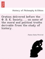 Oration delivered before the  .  .  . Society, ... on some of the moral and political truths derivable from the study of history.