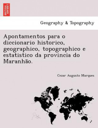 Apontamentos Para O Diccionario Historico, Geographico, Topographico E Estatistico Da Provincia Do Maranha O.