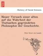 Neuer Versuch Einer Alten Auf Die Wahrheit Der Thatsachen Gegru Ndeten Philosophie Der Geschichte.