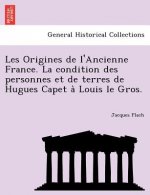 Les Origines de L'Ancienne France. La Condition Des Personnes Et de Terres de Hugues Capet a Louis Le Gros.