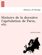 Histoire de La Dernie Re Capitulation de Paris, Etc.