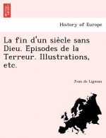 Fin D'Un Sie Cle Sans Dieu. E Pisodes de La Terreur. Illustrations, Etc.