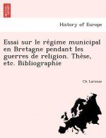 Essai Sur Le Re Gime Municipal En Bretagne Pendant Les Guerres de Religion. the Se, Etc. Bibliographie
