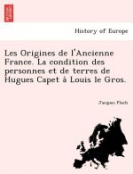 Les Origines de L'Ancienne France. La Condition Des Personnes Et de Terres de Hugues Capet a Louis Le Gros.