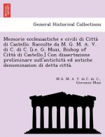Memorie Ecclesiastiche E Civili Di Citta Di Castello. Raccolte Da M. G. M. A. V. Di C. Di C. [I.E. G. Muzi, Bishop of Citta Di Castello.] Con Disserta