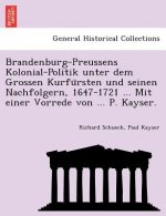 Brandenburg-Preussens Kolonial-Politik unter dem Grossen Kurfürsten und seinen Nachfolgern, 1647-1721 ... Mit einer Vorrede von ... P. Kayser.