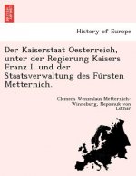 Kaiserstaat Oesterreich, Unter Der Regierung Kaisers Franz I. Und Der Staatsverwaltung Des Fu Rsten Metternich.