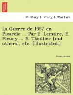 Guerre de 1557 en Picardie ... Par E. Lemaire, E. Fleury ... É. Theillier [and others], etc. [Illustrated.]