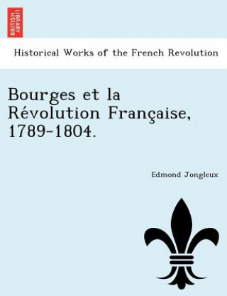 Bourges Et La Re Volution Franc Aise, 1789-1804.