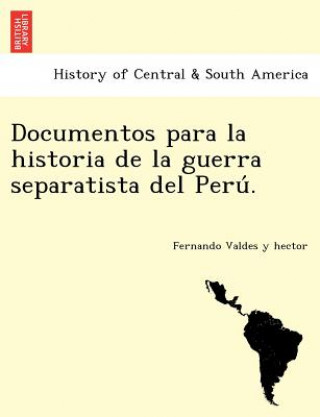 Documentos para la historia de la guerra separatista del Perú.
