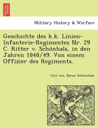 Geschichte Des K.K. Linien-Infanterie-Regimentes NR. 29 C. Ritter V. Scho Nhals, in Den Jahren 1848/49. Von Einem Offizier Des Regiments.