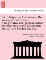Ko Nige Der Germanen. Das Wesen Des a Ltesten Ko Nigthums Der Germanischen Sta Mme Und Seine Geschichte Bis Auf Die Feudalzeit, Etc.