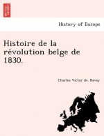 Histoire de La Re Volution Belge de 1830.